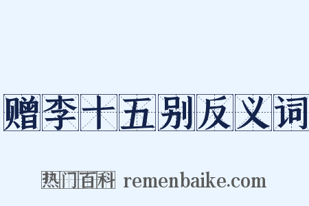 赠李十五别反义词是什么意思的图片